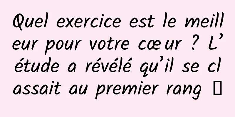 Quel exercice est le meilleur pour votre cœur ? L’étude a révélé qu’il se classait au premier rang →