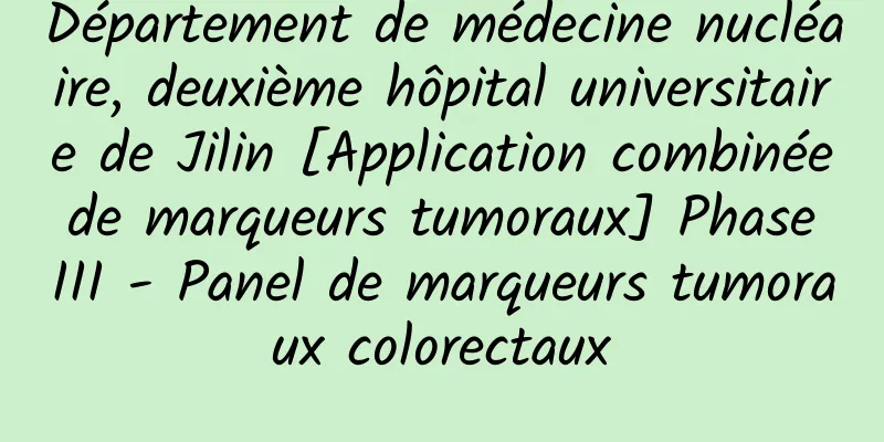 Département de médecine nucléaire, deuxième hôpital universitaire de Jilin [Application combinée de marqueurs tumoraux] Phase III - Panel de marqueurs tumoraux colorectaux