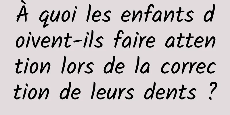 À quoi les enfants doivent-ils faire attention lors de la correction de leurs dents ?