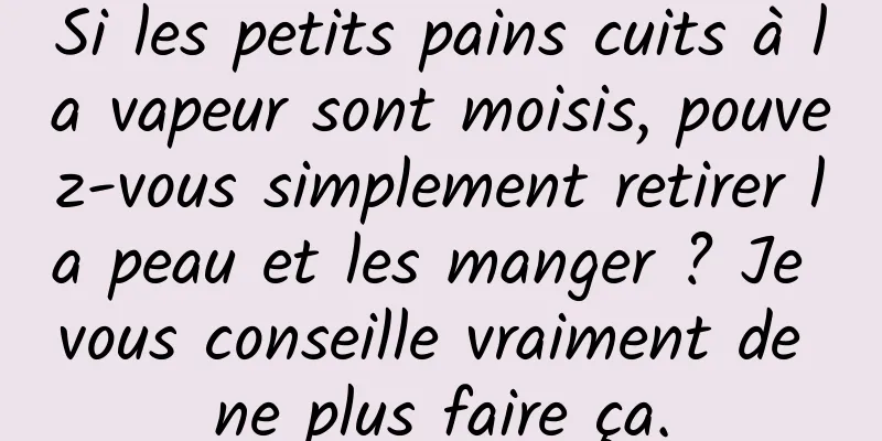 Si les petits pains cuits à la vapeur sont moisis, pouvez-vous simplement retirer la peau et les manger ? Je vous conseille vraiment de ne plus faire ça.