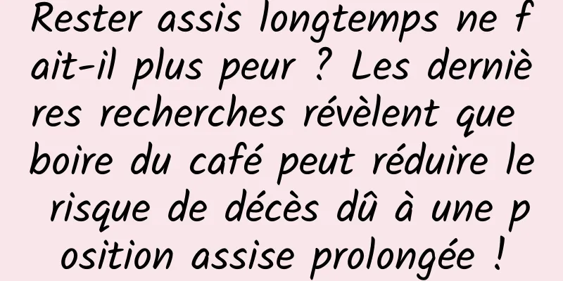 Rester assis longtemps ne fait-il plus peur ? Les dernières recherches révèlent que boire du café peut réduire le risque de décès dû à une position assise prolongée !