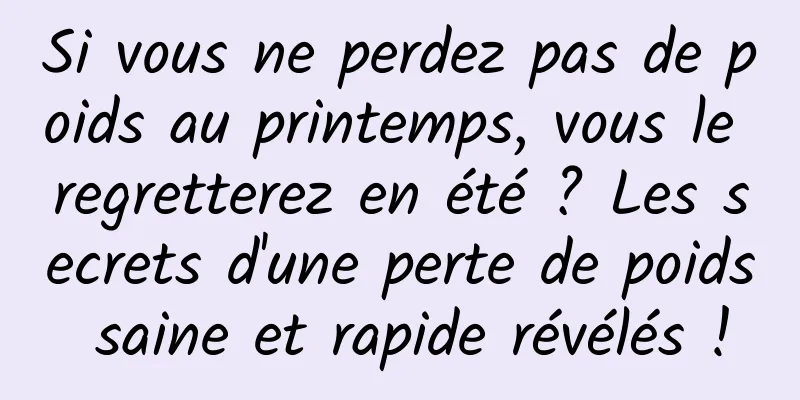 Si vous ne perdez pas de poids au printemps, vous le regretterez en été ? Les secrets d'une perte de poids saine et rapide révélés !