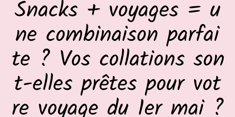 Snacks + voyages = une combinaison parfaite ? Vos collations sont-elles prêtes pour votre voyage du 1er mai ?