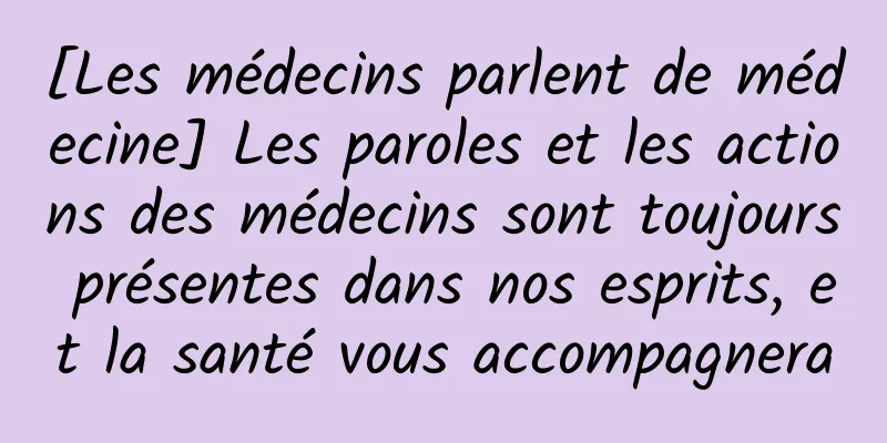 [Les médecins parlent de médecine] Les paroles et les actions des médecins sont toujours présentes dans nos esprits, et la santé vous accompagnera