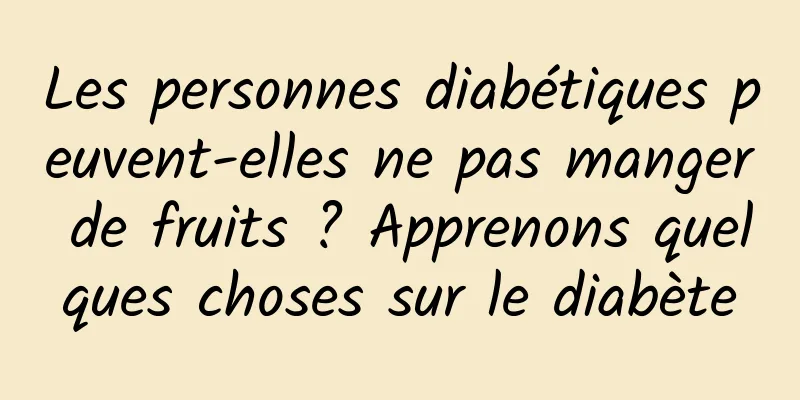 Les personnes diabétiques peuvent-elles ne pas manger de fruits ? Apprenons quelques choses sur le diabète