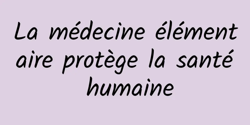 La médecine élémentaire protège la santé humaine