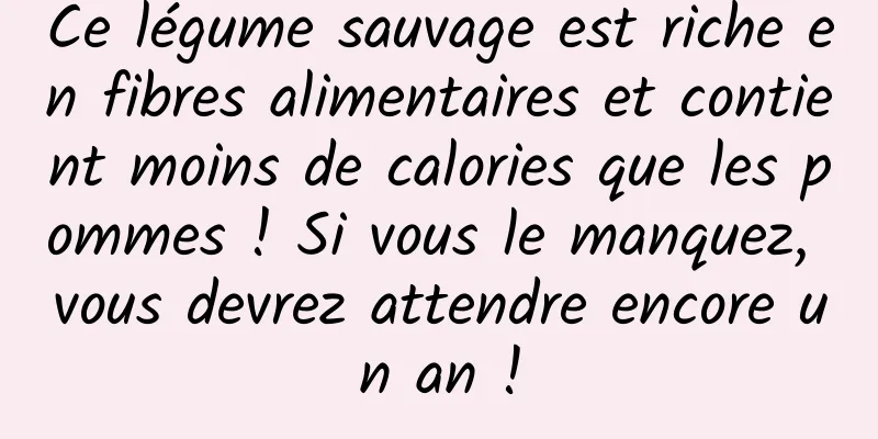 Ce légume sauvage est riche en fibres alimentaires et contient moins de calories que les pommes ! Si vous le manquez, vous devrez attendre encore un an !