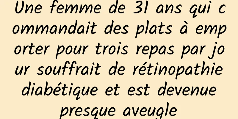 Une femme de 31 ans qui commandait des plats à emporter pour trois repas par jour souffrait de rétinopathie diabétique et est devenue presque aveugle