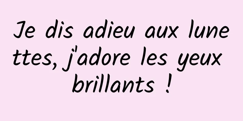 Je dis adieu aux lunettes, j'adore les yeux brillants !