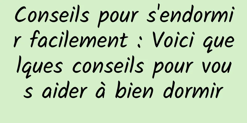 Conseils pour s'endormir facilement : Voici quelques conseils pour vous aider à bien dormir
