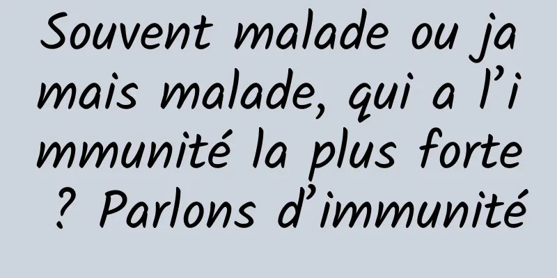 Souvent malade ou jamais malade, qui a l’immunité la plus forte ? Parlons d’immunité