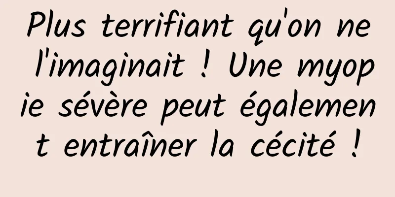 Plus terrifiant qu'on ne l'imaginait ! Une myopie sévère peut également entraîner la cécité !
