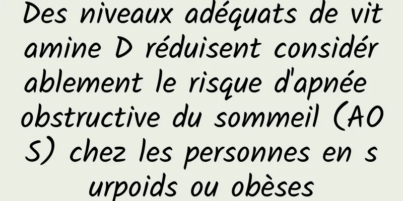Des niveaux adéquats de vitamine D réduisent considérablement le risque d'apnée obstructive du sommeil (AOS) chez les personnes en surpoids ou obèses