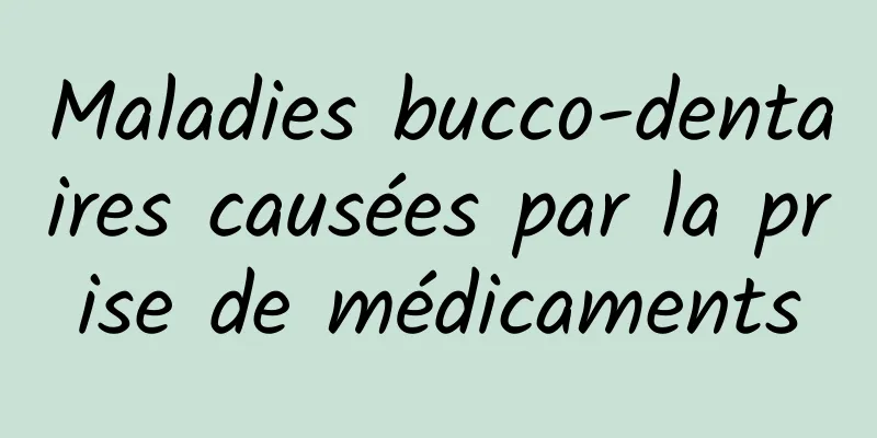 Maladies bucco-dentaires causées par la prise de médicaments