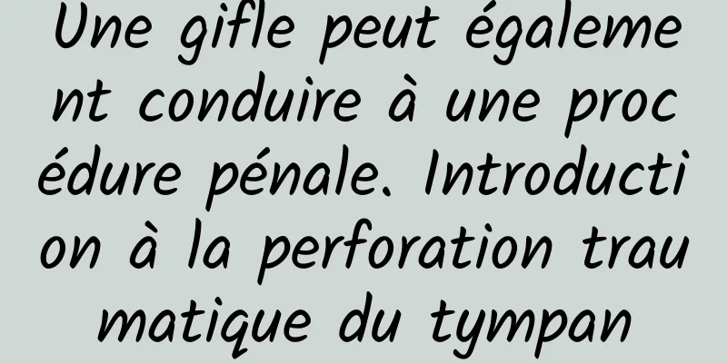 Une gifle peut également conduire à une procédure pénale. Introduction à la perforation traumatique du tympan