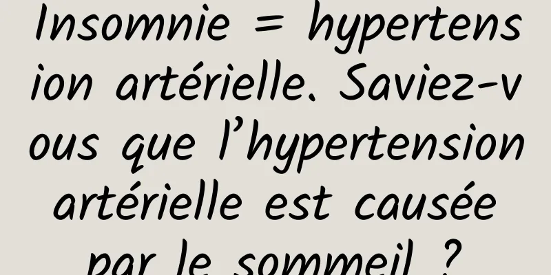 Insomnie = hypertension artérielle. Saviez-vous que l’hypertension artérielle est causée par le sommeil ?