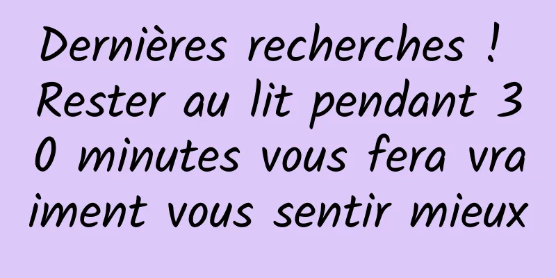 Dernières recherches ! Rester au lit pendant 30 minutes vous fera vraiment vous sentir mieux