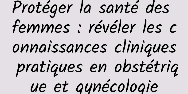 Protéger la santé des femmes : révéler les connaissances cliniques pratiques en obstétrique et gynécologie