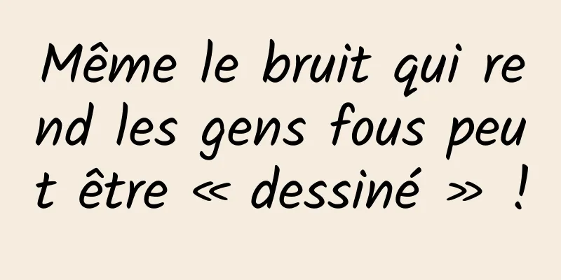 Même le bruit qui rend les gens fous peut être « dessiné » !