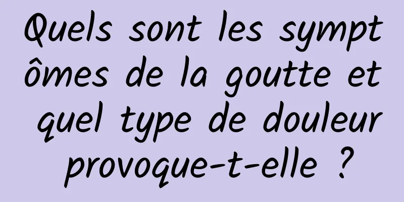Quels sont les symptômes de la goutte et quel type de douleur provoque-t-elle ?