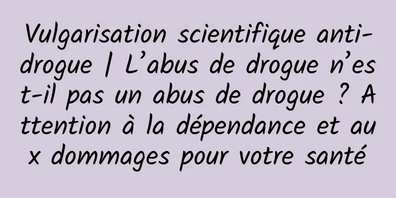 Vulgarisation scientifique anti-drogue | L’abus de drogue n’est-il pas un abus de drogue ? Attention à la dépendance et aux dommages pour votre santé