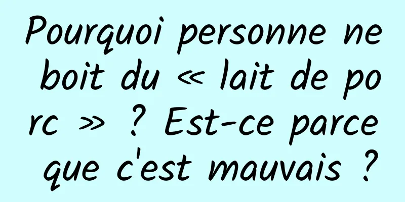 Pourquoi personne ne boit du « lait de porc » ? Est-ce parce que c'est mauvais ?