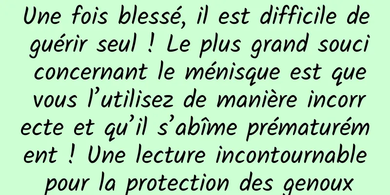 Une fois blessé, il est difficile de guérir seul ! Le plus grand souci concernant le ménisque est que vous l’utilisez de manière incorrecte et qu’il s’abîme prématurément ! Une lecture incontournable pour la protection des genoux