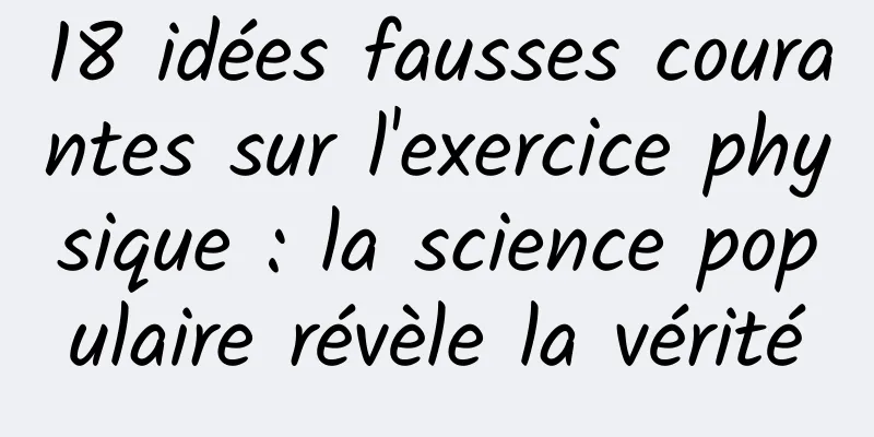 18 idées fausses courantes sur l'exercice physique : la science populaire révèle la vérité