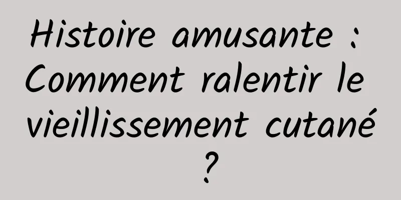 Histoire amusante : Comment ralentir le vieillissement cutané ?