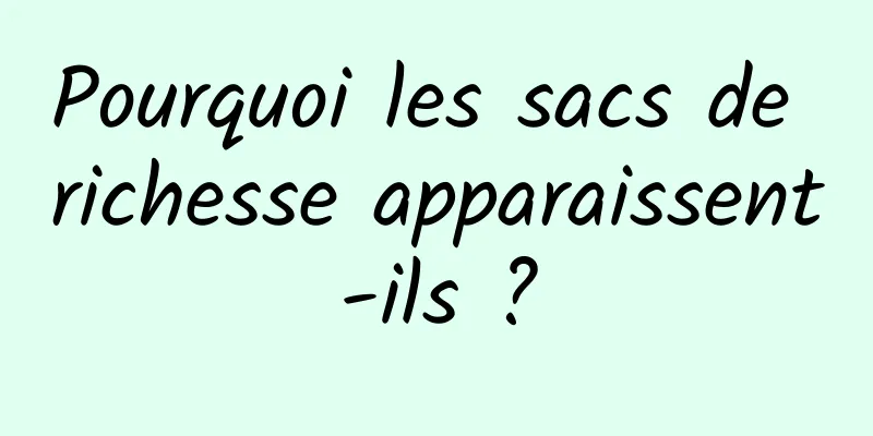 Pourquoi les sacs de richesse apparaissent-ils ?