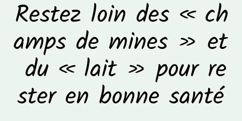 Restez loin des « champs de mines » et du « lait » pour rester en bonne santé