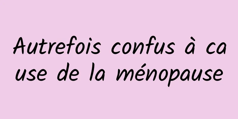Autrefois confus à cause de la ménopause