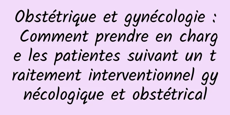 Obstétrique et gynécologie : Comment prendre en charge les patientes suivant un traitement interventionnel gynécologique et obstétrical