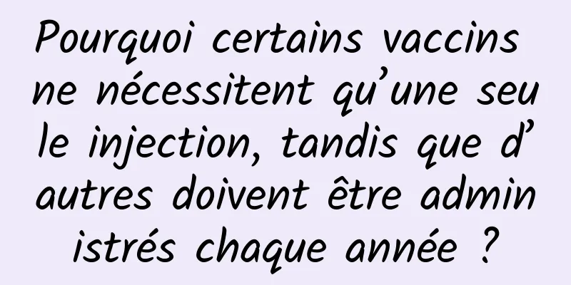 Pourquoi certains vaccins ne nécessitent qu’une seule injection, tandis que d’autres doivent être administrés chaque année ?