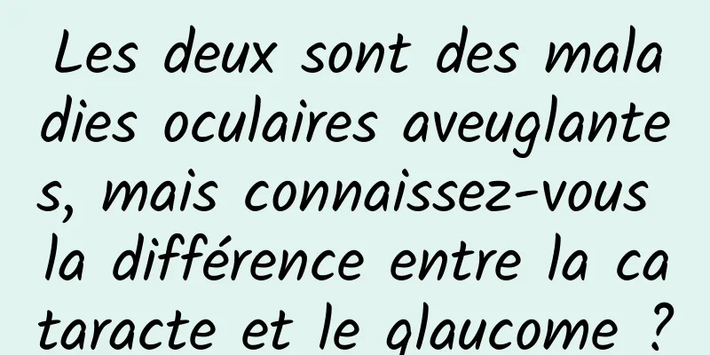 Les deux sont des maladies oculaires aveuglantes, mais connaissez-vous la différence entre la cataracte et le glaucome ?