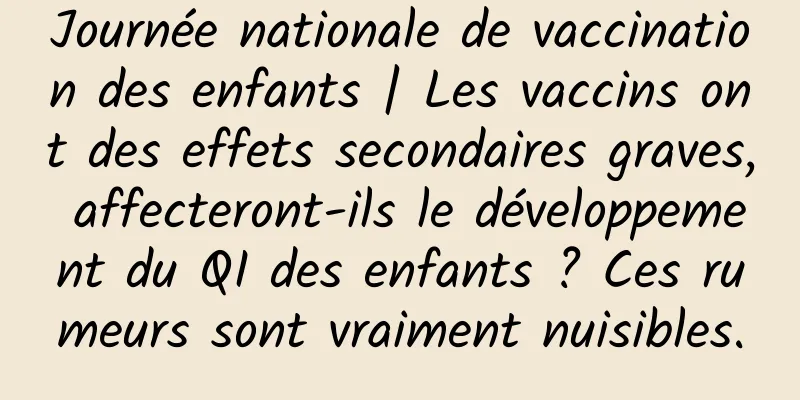 Journée nationale de vaccination des enfants | Les vaccins ont des effets secondaires graves, affecteront-ils le développement du QI des enfants ? Ces rumeurs sont vraiment nuisibles.