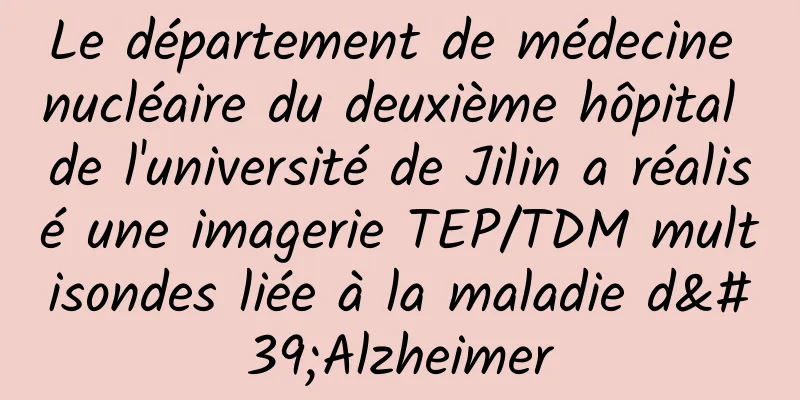 Le département de médecine nucléaire du deuxième hôpital de l'université de Jilin a réalisé une imagerie TEP/TDM multisondes liée à la maladie d'Alzheimer