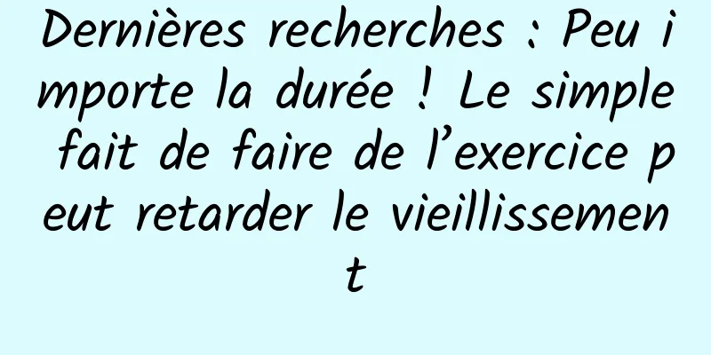 Dernières recherches : Peu importe la durée ! Le simple fait de faire de l’exercice peut retarder le vieillissement