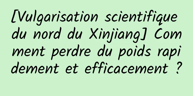 [Vulgarisation scientifique du nord du Xinjiang] Comment perdre du poids rapidement et efficacement ?