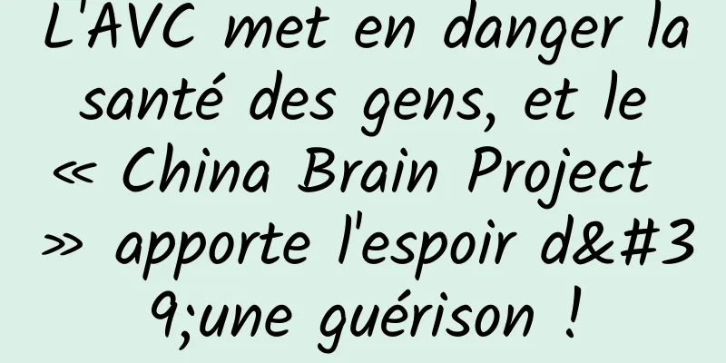 L'AVC met en danger la santé des gens, et le « China Brain Project » apporte l'espoir d'une guérison !