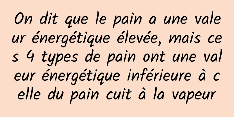 On dit que le pain a une valeur énergétique élevée, mais ces 4 types de pain ont une valeur énergétique inférieure à celle du pain cuit à la vapeur