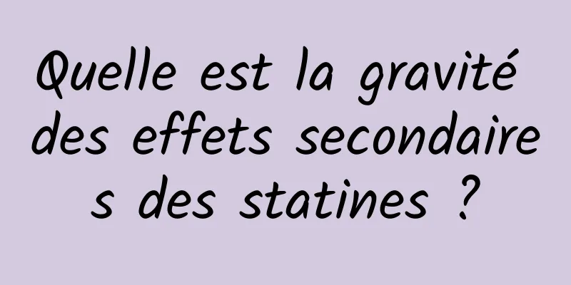 Quelle est la gravité des effets secondaires des statines ?