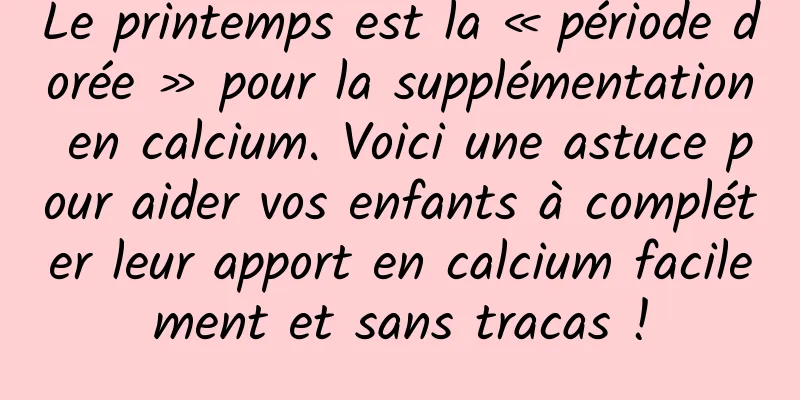 Le printemps est la « période dorée » pour la supplémentation en calcium. Voici une astuce pour aider vos enfants à compléter leur apport en calcium facilement et sans tracas !