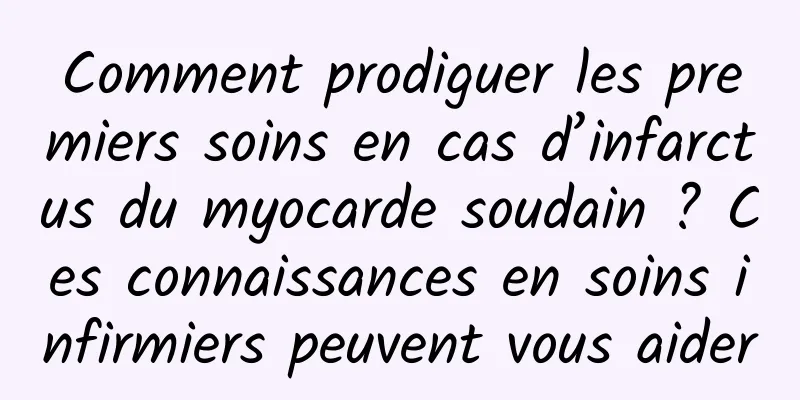 Comment prodiguer les premiers soins en cas d’infarctus du myocarde soudain ? Ces connaissances en soins infirmiers peuvent vous aider