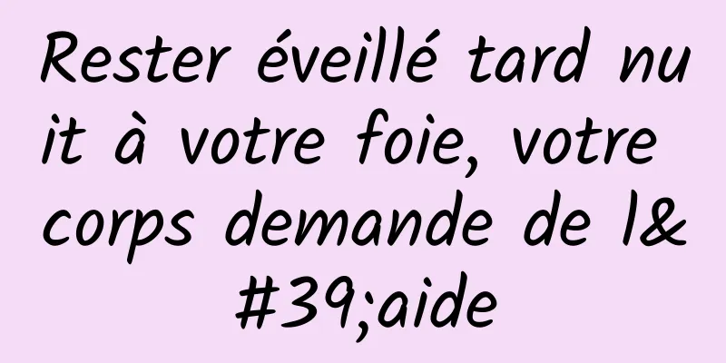 Rester éveillé tard nuit à votre foie, votre corps demande de l'aide