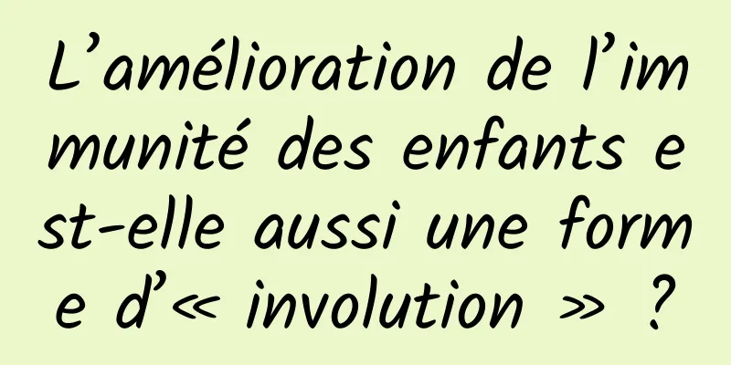 L’amélioration de l’immunité des enfants est-elle aussi une forme d’« involution » ?