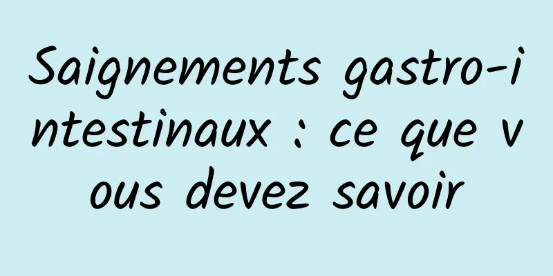 Saignements gastro-intestinaux : ce que vous devez savoir