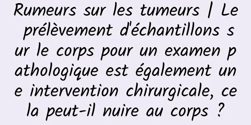 Rumeurs sur les tumeurs | Le prélèvement d'échantillons sur le corps pour un examen pathologique est également une intervention chirurgicale, cela peut-il nuire au corps ?