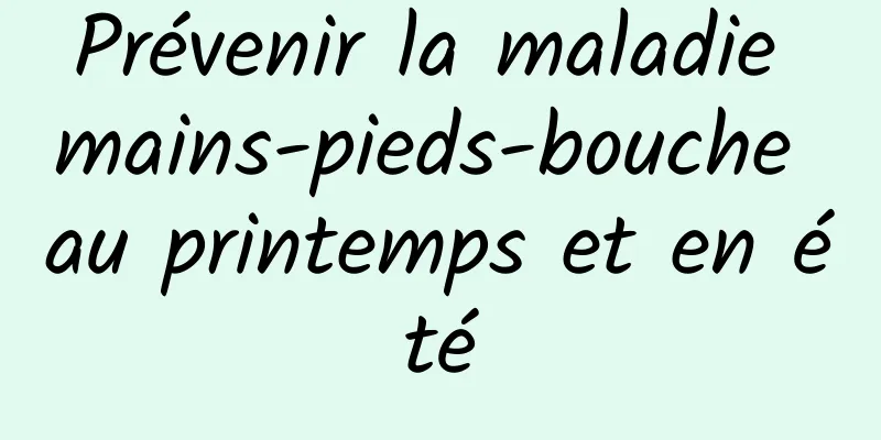 Prévenir la maladie mains-pieds-bouche au printemps et en été