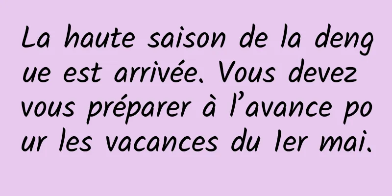 La haute saison de la dengue est arrivée. Vous devez vous préparer à l’avance pour les vacances du 1er mai.